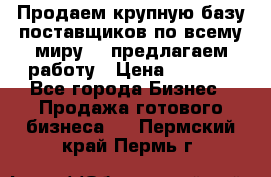 Продаем крупную базу поставщиков по всему миру!   предлагаем работу › Цена ­ 2 400 - Все города Бизнес » Продажа готового бизнеса   . Пермский край,Пермь г.